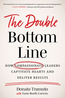 The Double Bottom Line: How Compassionate Leaders Captivate Hearts and Deliver Results by Tramuto, Donato