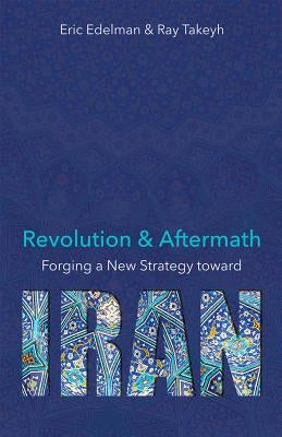 Revolution and Aftermath, 689: Forging a New Strategy Toward Iran by Edelman, Eric
