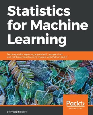 Statistics for Machine Learning: Techniques for exploring supervised, unsupervised, and reinforcement learning models with Python and R by Dangeti, Pratap