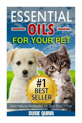 Essential Oils For Your Pet: Safe Natural Remedies for your Dog or Cat by Quinn, Susie