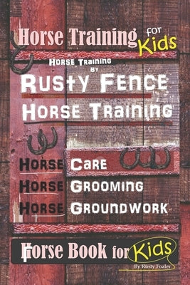 Horse Training for Kids, Horse Training By Rusty Fence Horse Training, Horse Care, Horse Grooming, Horse Groundwork, Horse Book for Kids by Foaler, Rusty
