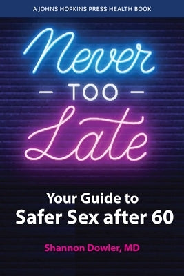 Never Too Late: Your Guide to Safer Sex After 60 by Dowler, Shannon