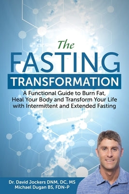 The Fasting Transformation: A Functional Guide to Burn Fat, Heal Your Body and Transform Your Life with Intermittent & Extended Fasting by Dugan, Michael