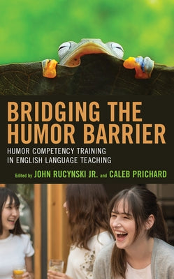 Bridging the Humor Barrier: Humor Competency Training in English Language Teaching by Rucynski, John, Jr.