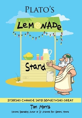 Plato's Lemonade Stand: Stirring Change into Something Great by Morris, Tom