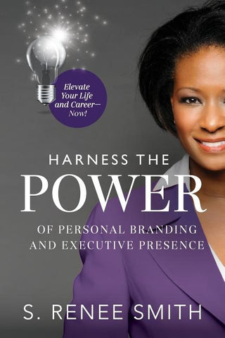 Harness the Power of Personal Branding and Executive Presence: Elevate Your Life and Career Now! by Smith, S. Renee