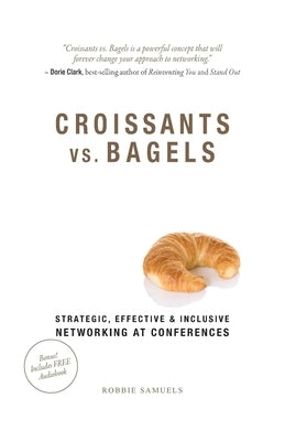 Croissants vs. Bagels: Strategic, Effective, and Inclusive Networking at Conferences by Samuels, Robbie