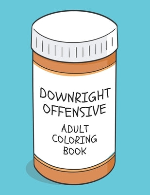 Downright Offensive Adult Coloring Book: Funny Shocking Curse Words and Tasteless Swearing Phrases for Relaxation and Stress Relief for Those Who Love by Litterer, Elysha