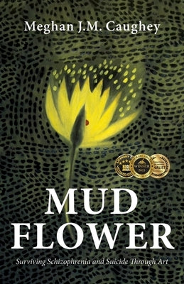 Mud Flower: Surviving Schizophrenia and Suicide Through Art by Caughey, Meghan J. M.