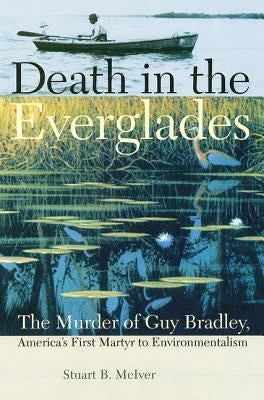 Death in the Everglades: The Murder of Guy Bradley, America's First Martyr to Environmentalism by McIver, Stuart B.