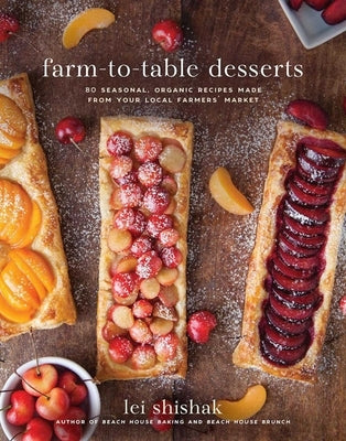 Farm-To-Table Desserts: 80 Seasonal, Organic Recipes Made from Your Local Farmers' Market by Shishak, Lei