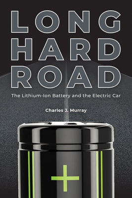 Long Hard Road: The Lithium-Ion Battery and the Electric Car by Murray, Charles J.