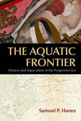 The Aquatic Frontier: Oysters and Aquaculture in the Progressive Era by Hanes, Samuel P.