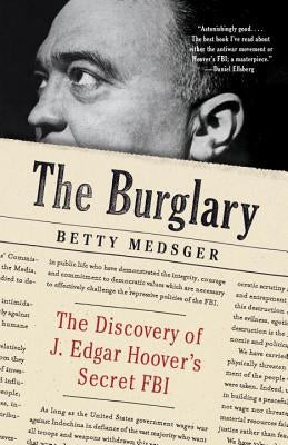 The Burglary: The Discovery of J. Edgar Hoover's Secret FBI by Medsger, Betty