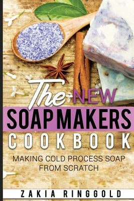 New Soap Makers Cookbook: Making Cold Process Soap from Scratch by Ringgold, Zakia