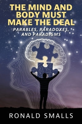 The Mind and Body Must Make the Deal: Parables, Paradoxes, and Paradigms by Smalls, Ronald