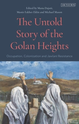 The Untold Story of the Golan Heights: Occupation, Colonization and Jawlani Resistance by Mason, Michael