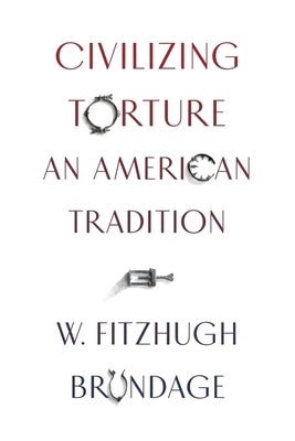 Civilizing Torture: An American Tradition by Brundage, W. Fitzhugh