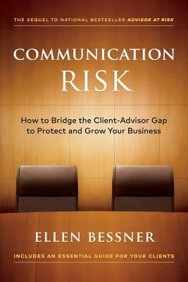 Communication Risk: How to Bridge the Client-Advisor Gap to Protect and Grow Your Business by Bessner, Ellen