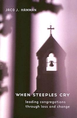 When Steeples Cry: Leading Congregations Through Loss and Change by Hamman, Jaco J.