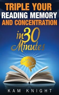 Triple Your Reading, Memory, and Concentration in 30 Minutes by Knight, Kam