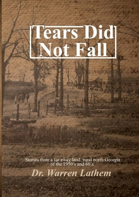 Tears Did Not Fall: Stories from a far away land, rural north Georgia of the 1950's and 60's. by Lathem, Warren