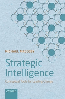 Strategic Intelligence: Conceptual Tools for Leading Change by Maccoby, Michael