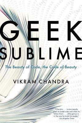 Geek Sublime: The Beauty of Code, the Code of Beauty by Chandra, Vikram