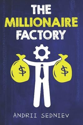 The Millionaire Factory: A Complete System for Becoming Insanely Rich by Sedniev, Andrii