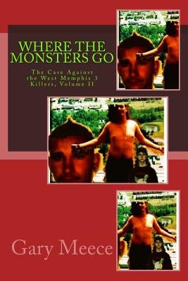 Where The Monsters Go: The Case Against the West Memphis 3 Killers, Volume II by Meece, Gary