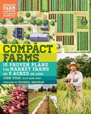 Compact Farms: 15 Proven Plans for Market Farms on 5 Acres or Less; Includes Detailed Farm Layouts for Productivity and Efficiency by Volk, Josh