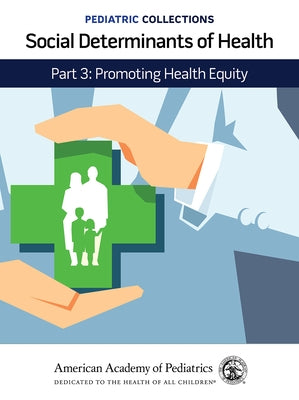 Pediatric Collections: Social Determinants of Health: Part 3: Promoting Health Equity by American Academy of Pediatrics (Aap)