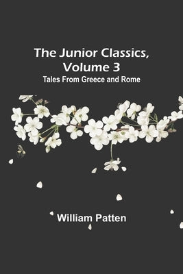 The Junior Classics, Volume 3: Tales from Greece and Rome by Patten, William