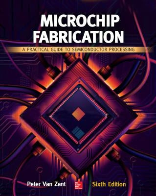 Microchip Fabrication: A Practical Guide to Semiconductor Processing, Sixth Edition by Van Zant, Peter