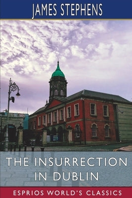 The Insurrection in Dublin (Esprios Classics) by Stephens, James