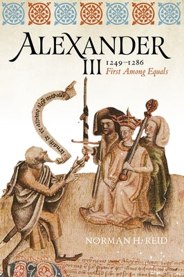Alexander III, 1249-1286: First Among Equals by Reid, Norman H.