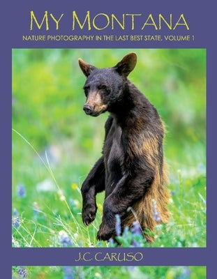 My Montana: Nature Photography in the Last Best Statevolume 1 by Caruso, J. C.