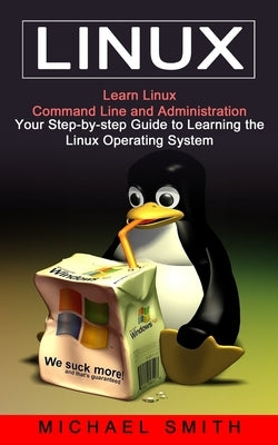 Linux: Learn Linux Command Line and Administration (Your Step-by-step Guide to Learning the Linux Operating System) by Smith, Michael