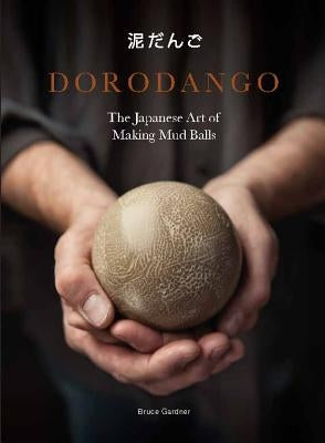 Dorodango: The Japanese Art of Making Mud Balls (Ceramic Art Projects, Mindfulness and Meditation Books) by Gardner, Bruce