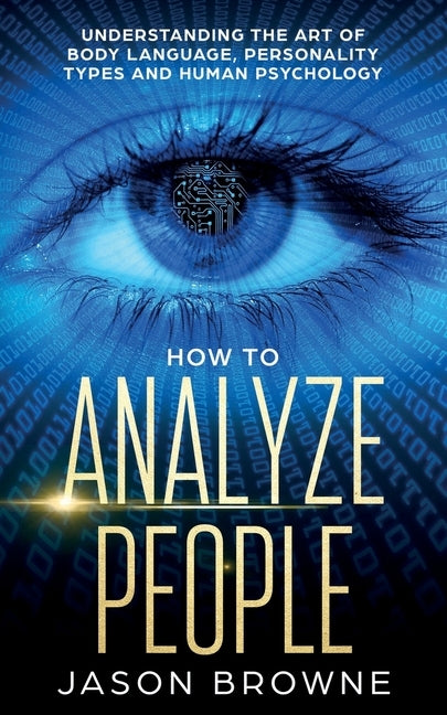 How to Analyze People: Understanding the Art of Body Language, Personality Types, and Human Psychology by Browne, Jason