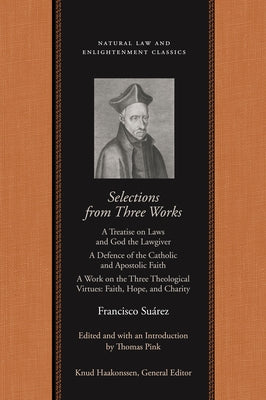 Selections from Three Works: A Treatise on Laws and God the Lawgiver; A Defence of the Catholic and Apostolic Faith; A Work on the Three Theologica by Su&#225;rez, Francisco