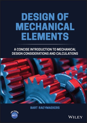 Design of Mechanical Elements: A Concise Introduction to Mechanical Design Considerations and Calculations by Raeymaekers, Bart