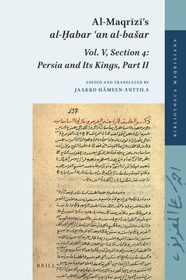 Al-Maqr&#299;z&#299;'s Al-&#7722;abar &#703;an Al-Basar: Vol. V, Section 4: Persia and Its Kings, Part II by H&#228;meen-Anttila, Jaakko