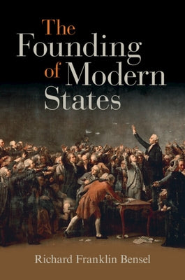 The Founding of Modern States by Bensel, Richard Franklin