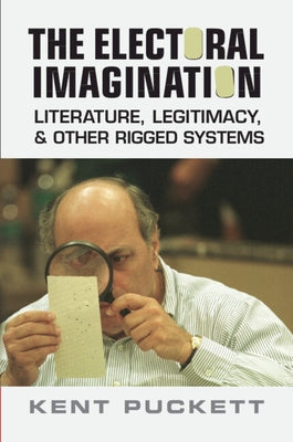 The Electoral Imagination: Literature, Legitimacy, and Other Rigged Systems by Puckett, Kent