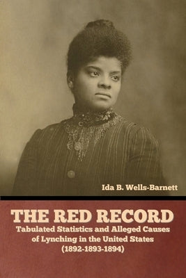 The Red Record: Tabulated Statistics and Alleged Causes of Lynching in the United States by Wells-Barnett, Ida B.