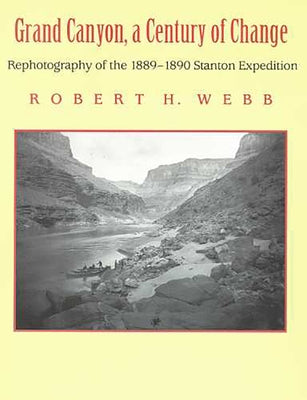 Grand Canyon, A Century of Change: Rephotography of the 1889-1890 Stanton Expedition by Webb, Robert H.