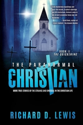 The Paranormal Christian: More True Stories of the Strange and Unusual in the Christian Life (Book II: The Quickening) by Lewis, Richard D.