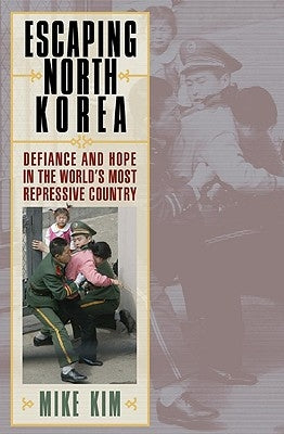 Escaping North Korea: Defiance and Hope in the World's Most Repressive Country by Kim, Mike