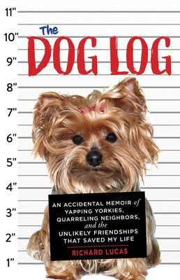 The Dog Log: An Accidental Memoir of Yapping Yorkies, Quarreling Neighbors, and the Unlikely Friendships That Saved My Life by Lucas, Richard